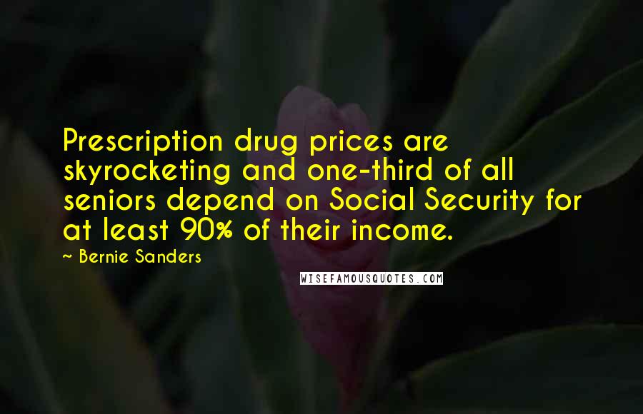 Bernie Sanders Quotes: Prescription drug prices are skyrocketing and one-third of all seniors depend on Social Security for at least 90% of their income.