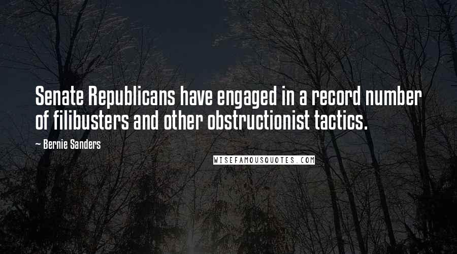 Bernie Sanders Quotes: Senate Republicans have engaged in a record number of filibusters and other obstructionist tactics.