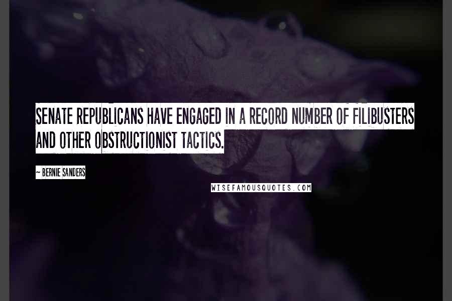 Bernie Sanders Quotes: Senate Republicans have engaged in a record number of filibusters and other obstructionist tactics.