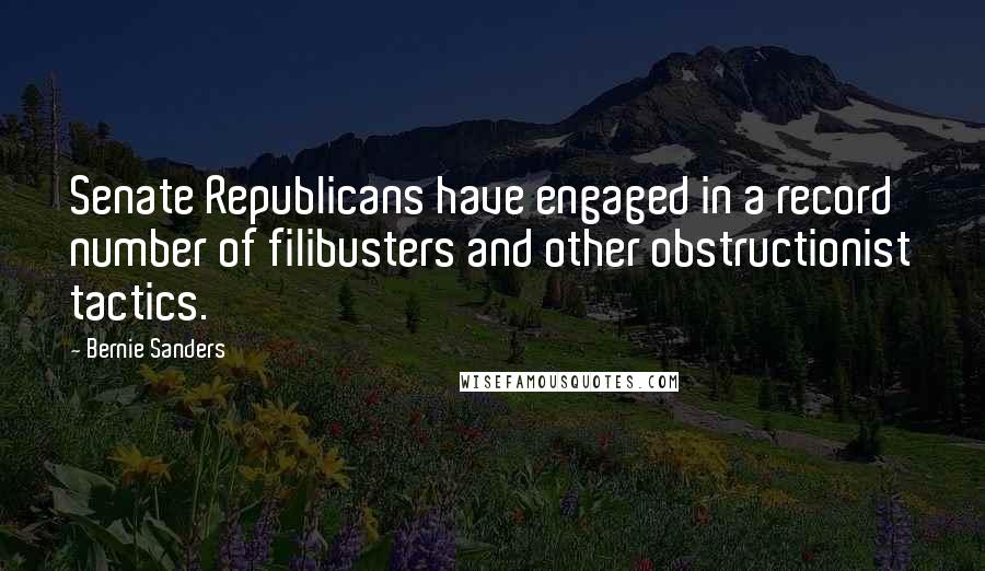 Bernie Sanders Quotes: Senate Republicans have engaged in a record number of filibusters and other obstructionist tactics.