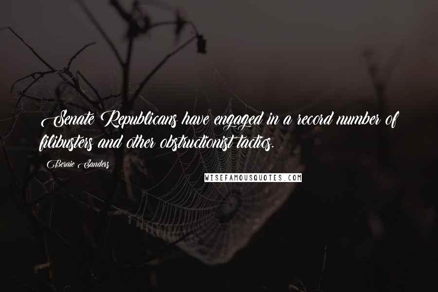 Bernie Sanders Quotes: Senate Republicans have engaged in a record number of filibusters and other obstructionist tactics.