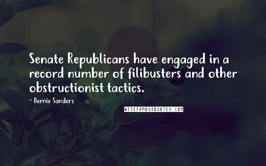 Bernie Sanders Quotes: Senate Republicans have engaged in a record number of filibusters and other obstructionist tactics.