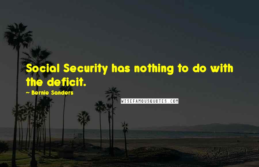 Bernie Sanders Quotes: Social Security has nothing to do with the deficit.