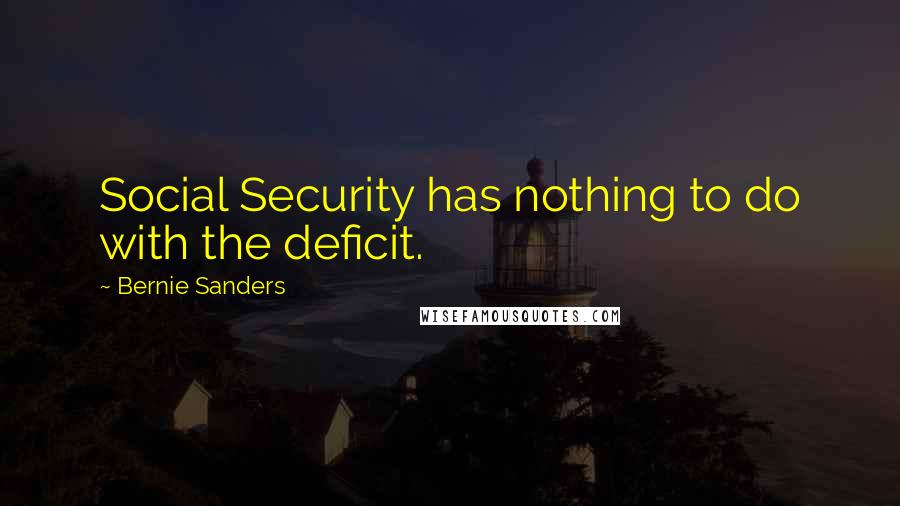 Bernie Sanders Quotes: Social Security has nothing to do with the deficit.