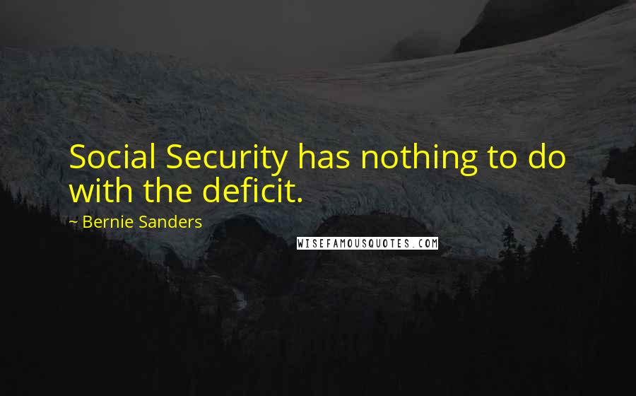 Bernie Sanders Quotes: Social Security has nothing to do with the deficit.