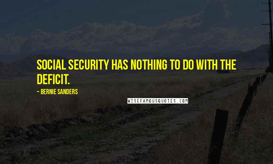 Bernie Sanders Quotes: Social Security has nothing to do with the deficit.