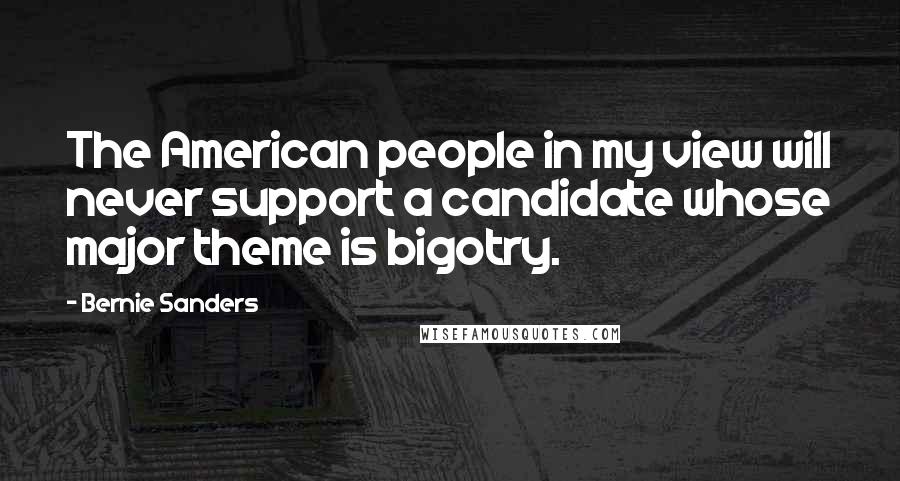 Bernie Sanders Quotes: The American people in my view will never support a candidate whose major theme is bigotry.