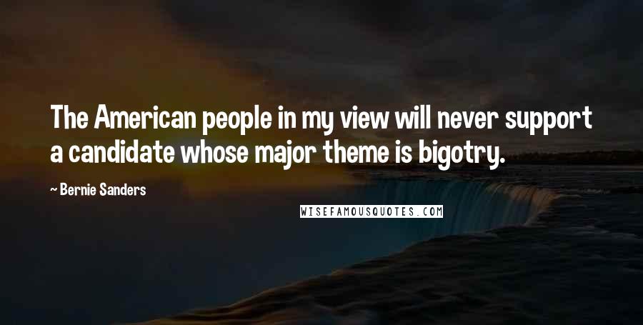 Bernie Sanders Quotes: The American people in my view will never support a candidate whose major theme is bigotry.