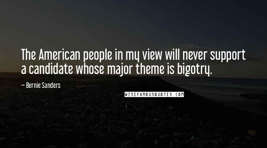 Bernie Sanders Quotes: The American people in my view will never support a candidate whose major theme is bigotry.