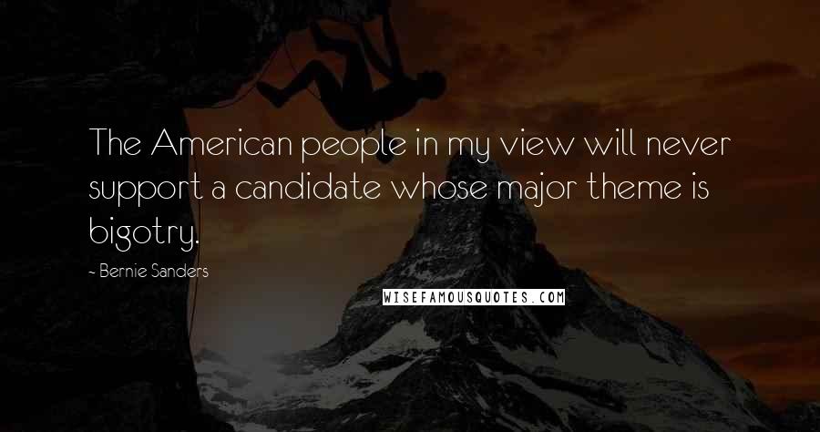 Bernie Sanders Quotes: The American people in my view will never support a candidate whose major theme is bigotry.