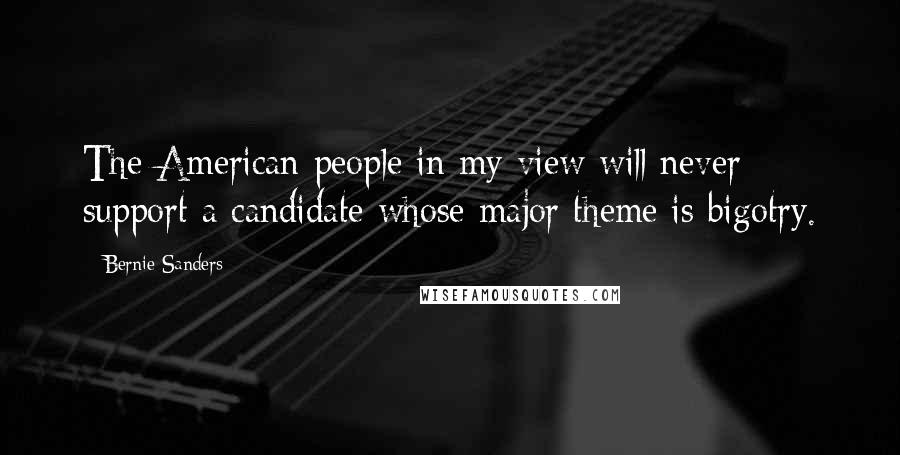 Bernie Sanders Quotes: The American people in my view will never support a candidate whose major theme is bigotry.