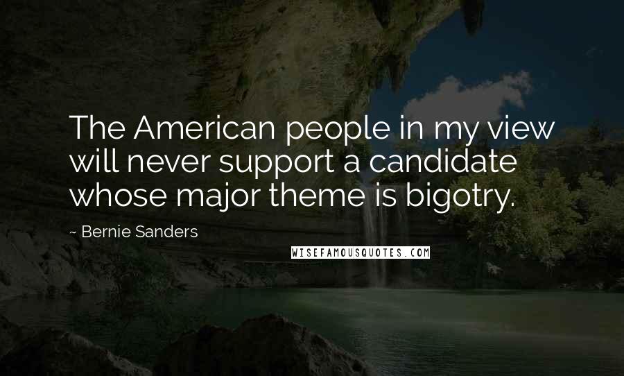 Bernie Sanders Quotes: The American people in my view will never support a candidate whose major theme is bigotry.