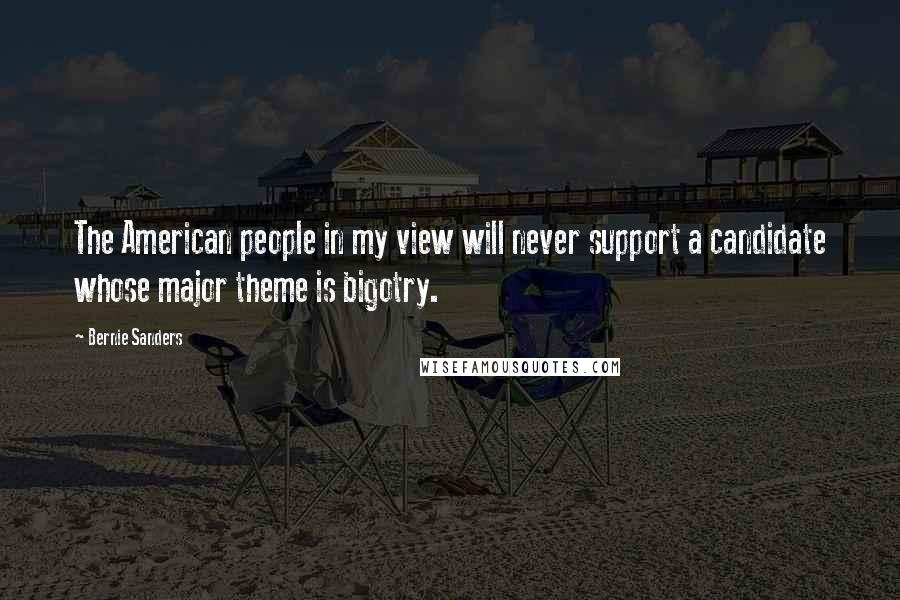 Bernie Sanders Quotes: The American people in my view will never support a candidate whose major theme is bigotry.