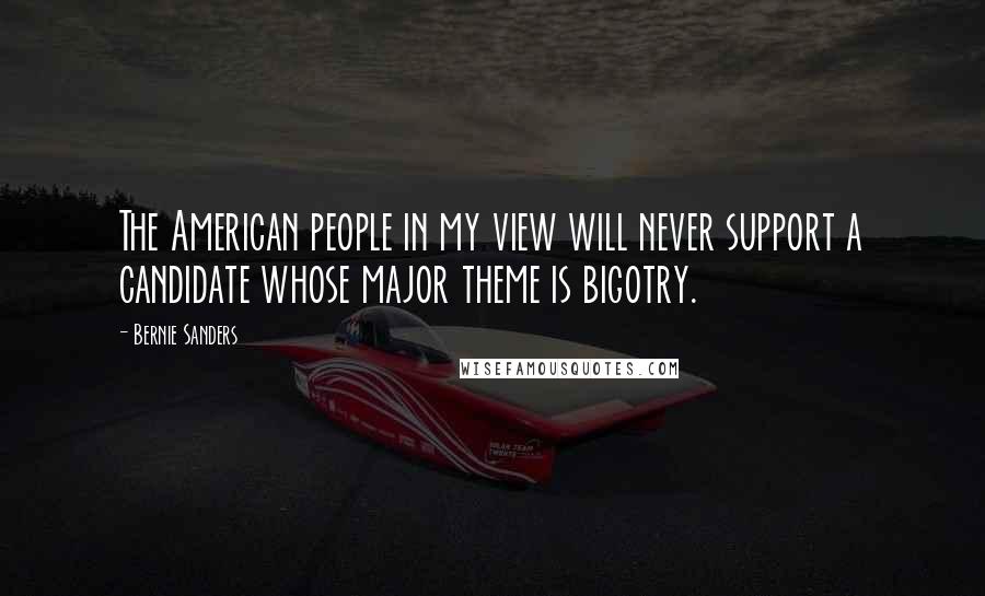 Bernie Sanders Quotes: The American people in my view will never support a candidate whose major theme is bigotry.