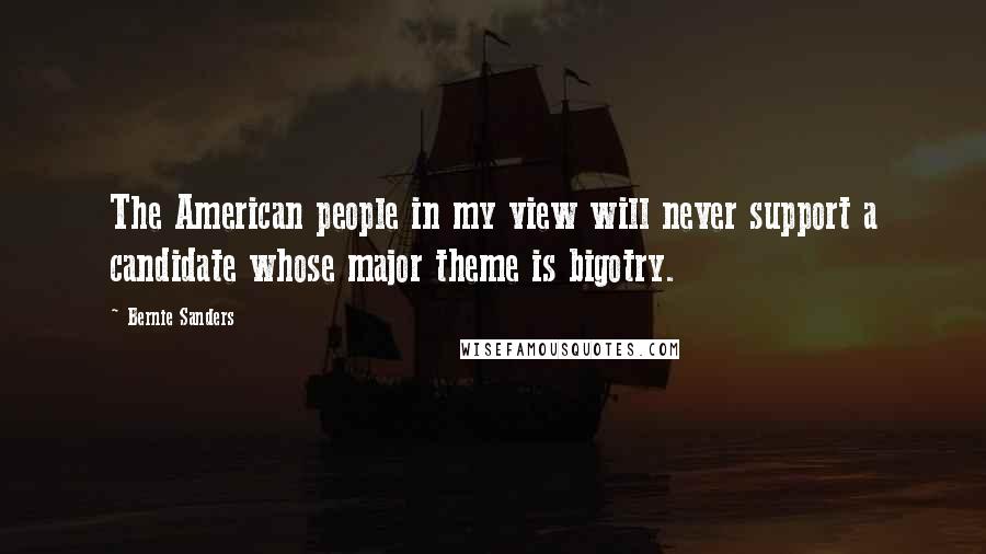 Bernie Sanders Quotes: The American people in my view will never support a candidate whose major theme is bigotry.