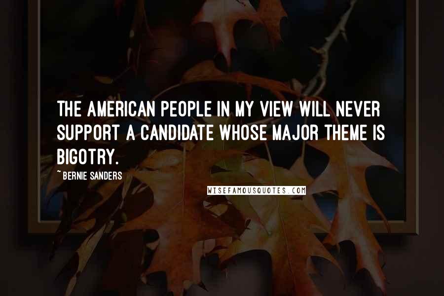 Bernie Sanders Quotes: The American people in my view will never support a candidate whose major theme is bigotry.