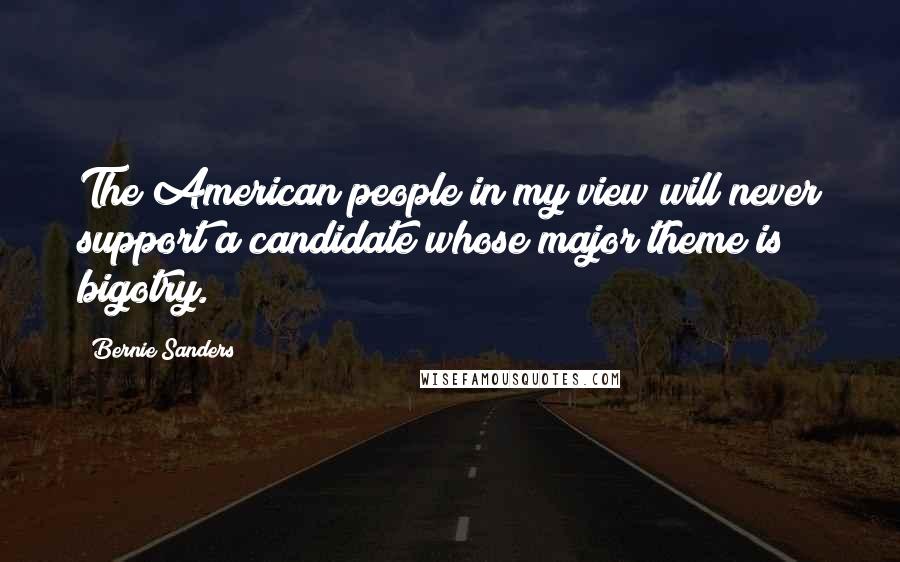 Bernie Sanders Quotes: The American people in my view will never support a candidate whose major theme is bigotry.