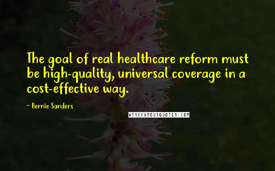 Bernie Sanders Quotes: The goal of real healthcare reform must be high-quality, universal coverage in a cost-effective way.