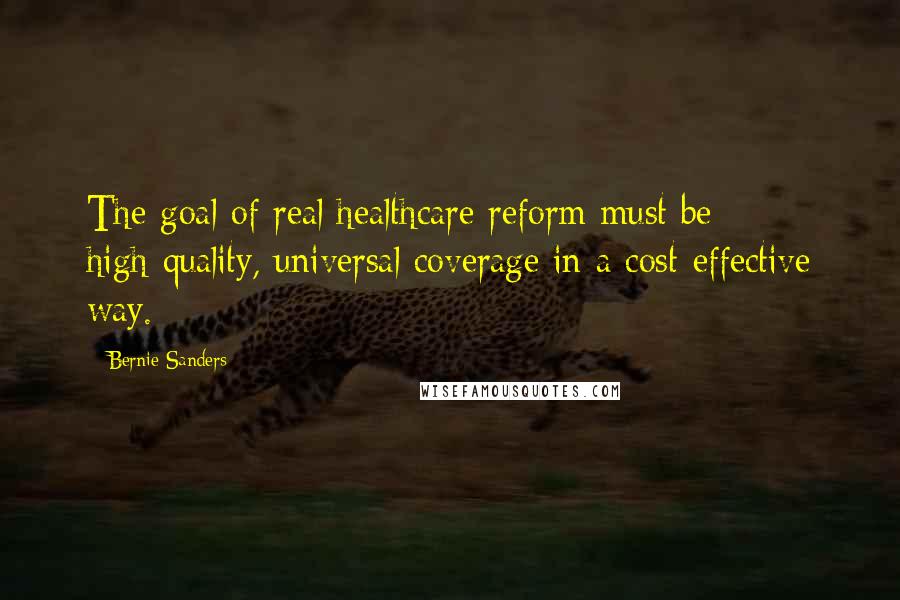 Bernie Sanders Quotes: The goal of real healthcare reform must be high-quality, universal coverage in a cost-effective way.