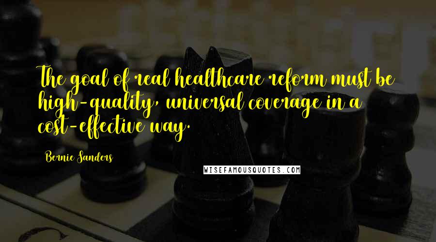 Bernie Sanders Quotes: The goal of real healthcare reform must be high-quality, universal coverage in a cost-effective way.