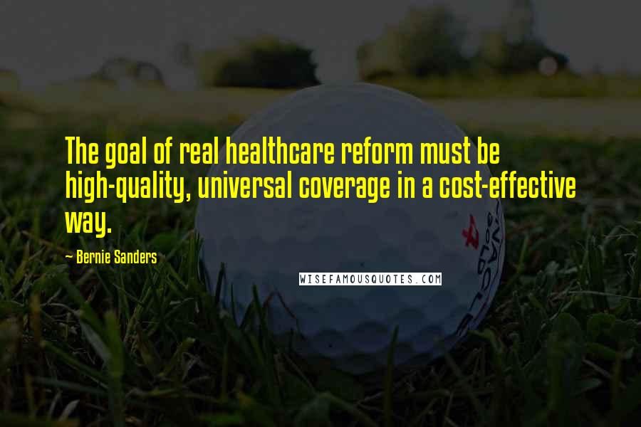 Bernie Sanders Quotes: The goal of real healthcare reform must be high-quality, universal coverage in a cost-effective way.