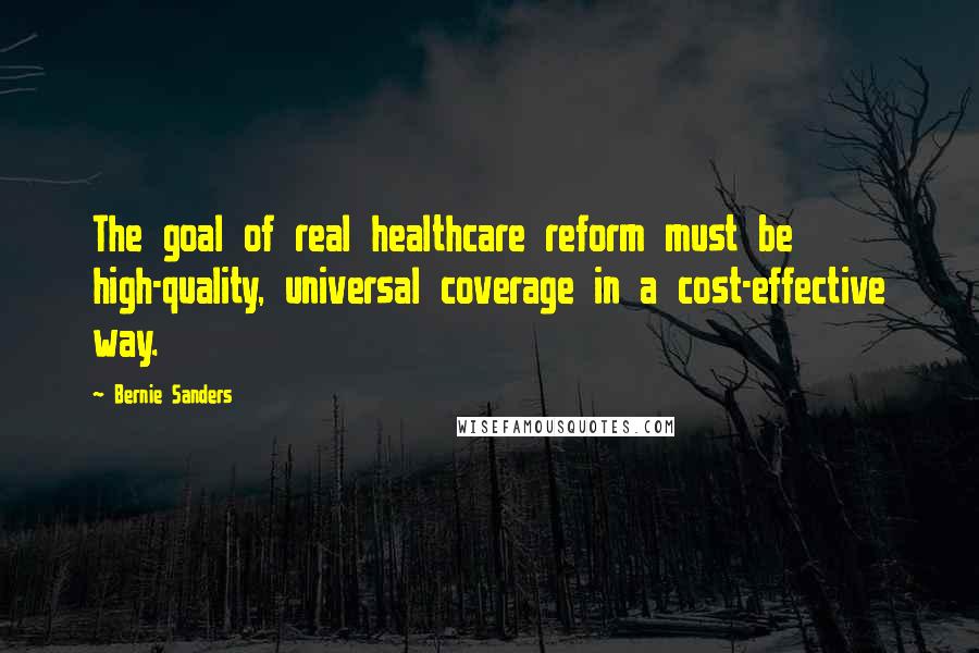 Bernie Sanders Quotes: The goal of real healthcare reform must be high-quality, universal coverage in a cost-effective way.