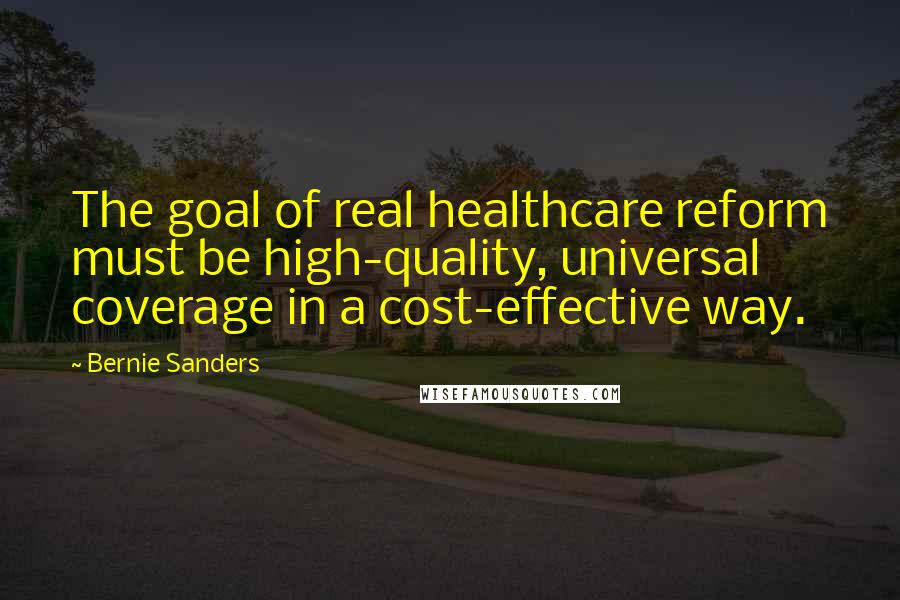 Bernie Sanders Quotes: The goal of real healthcare reform must be high-quality, universal coverage in a cost-effective way.