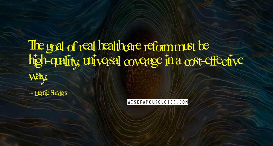 Bernie Sanders Quotes: The goal of real healthcare reform must be high-quality, universal coverage in a cost-effective way.