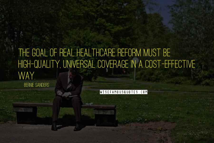 Bernie Sanders Quotes: The goal of real healthcare reform must be high-quality, universal coverage in a cost-effective way.