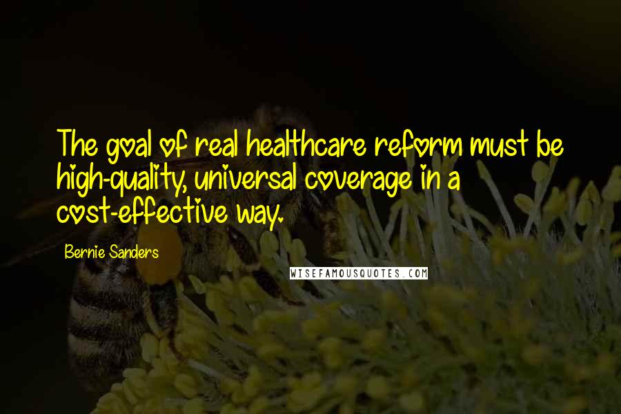 Bernie Sanders Quotes: The goal of real healthcare reform must be high-quality, universal coverage in a cost-effective way.