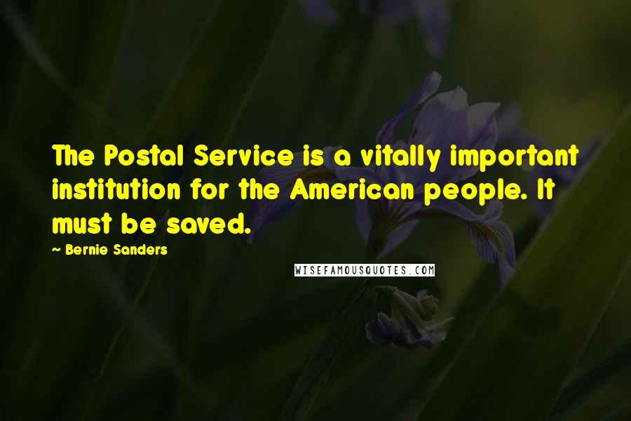 Bernie Sanders Quotes: The Postal Service is a vitally important institution for the American people. It must be saved.