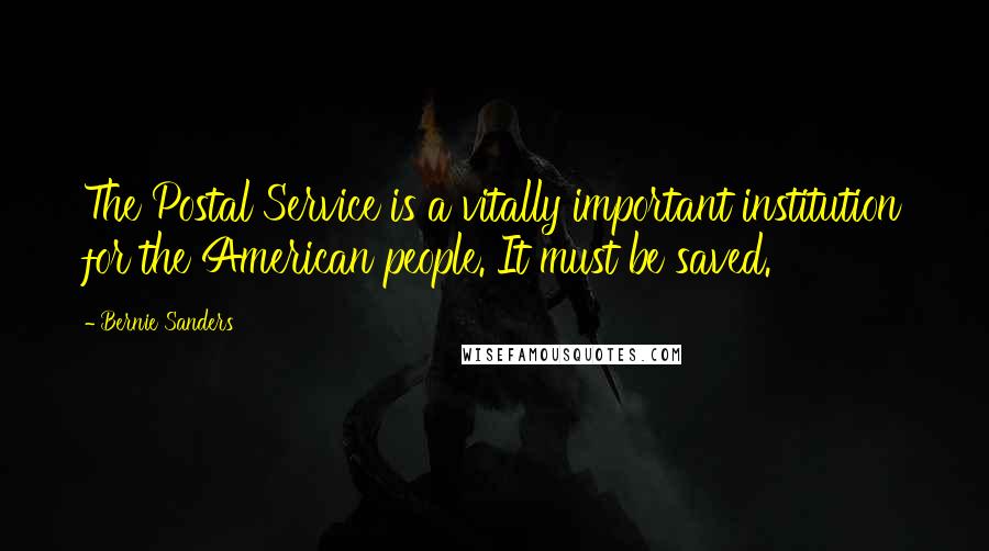 Bernie Sanders Quotes: The Postal Service is a vitally important institution for the American people. It must be saved.