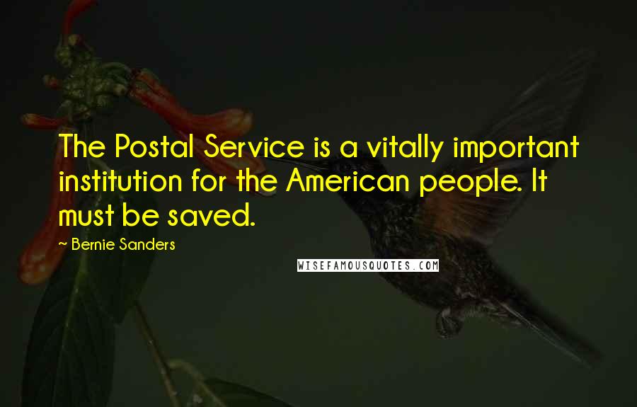 Bernie Sanders Quotes: The Postal Service is a vitally important institution for the American people. It must be saved.