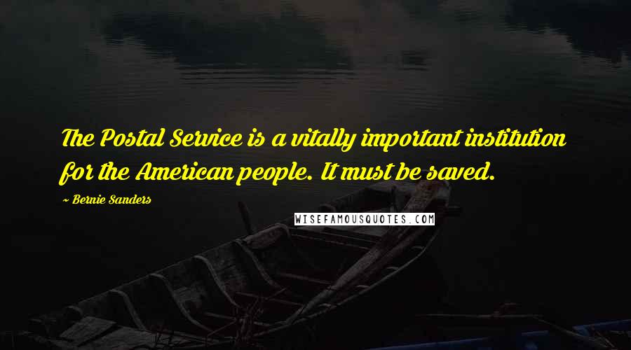 Bernie Sanders Quotes: The Postal Service is a vitally important institution for the American people. It must be saved.