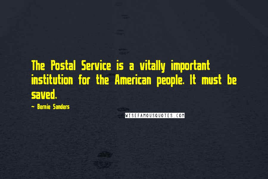 Bernie Sanders Quotes: The Postal Service is a vitally important institution for the American people. It must be saved.