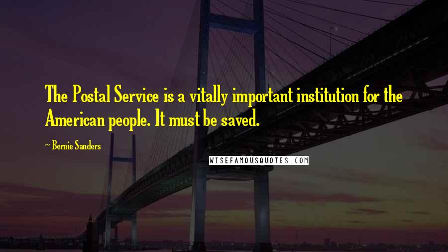 Bernie Sanders Quotes: The Postal Service is a vitally important institution for the American people. It must be saved.