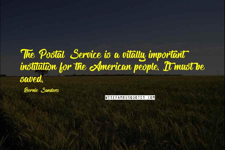 Bernie Sanders Quotes: The Postal Service is a vitally important institution for the American people. It must be saved.