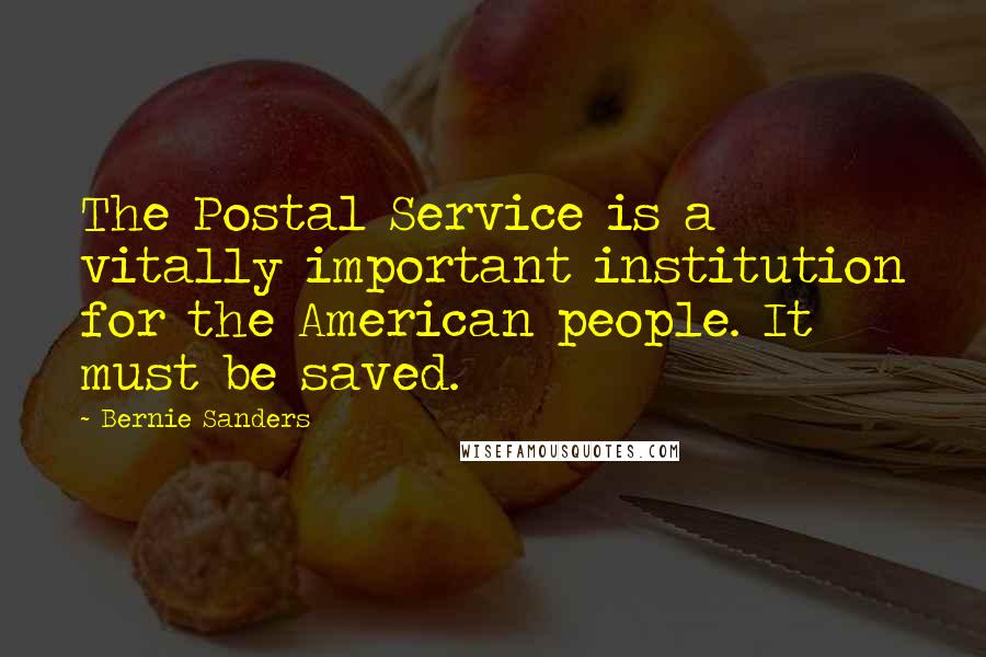 Bernie Sanders Quotes: The Postal Service is a vitally important institution for the American people. It must be saved.