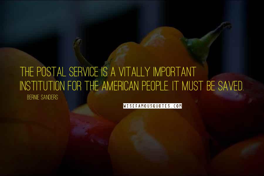 Bernie Sanders Quotes: The Postal Service is a vitally important institution for the American people. It must be saved.