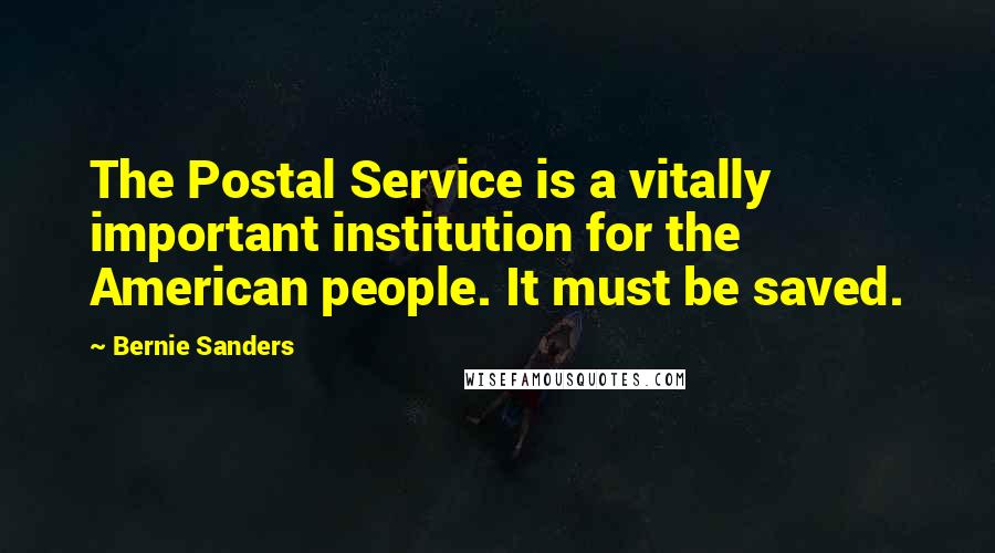 Bernie Sanders Quotes: The Postal Service is a vitally important institution for the American people. It must be saved.