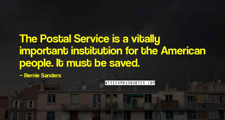 Bernie Sanders Quotes: The Postal Service is a vitally important institution for the American people. It must be saved.