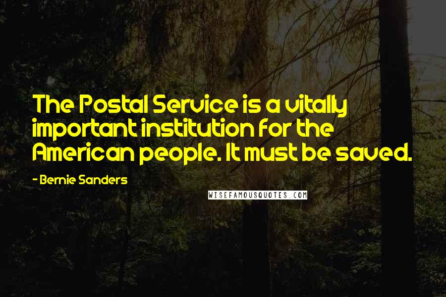 Bernie Sanders Quotes: The Postal Service is a vitally important institution for the American people. It must be saved.