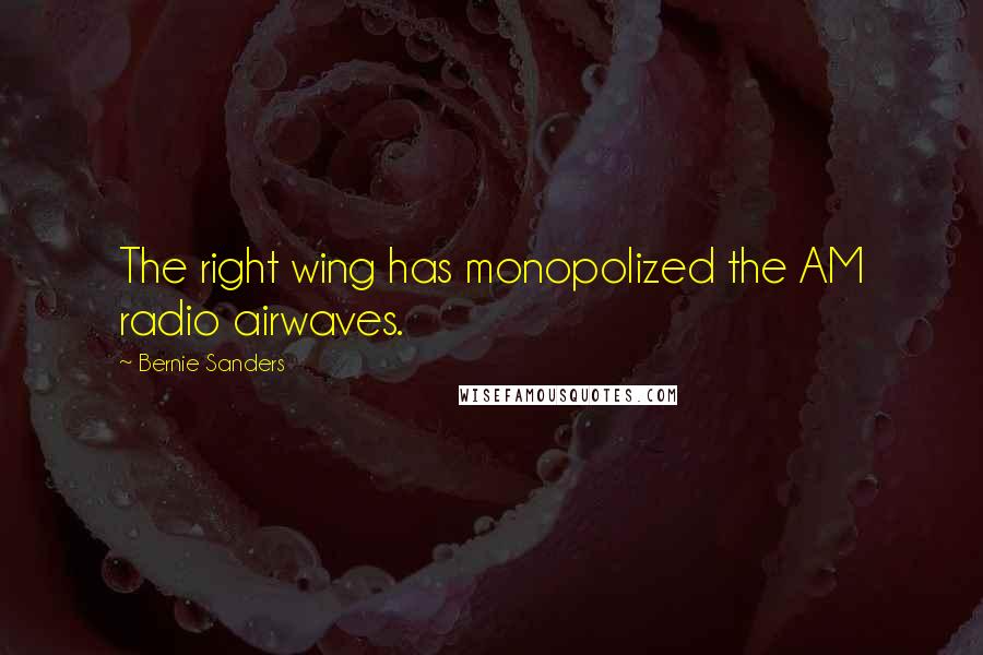 Bernie Sanders Quotes: The right wing has monopolized the AM radio airwaves.