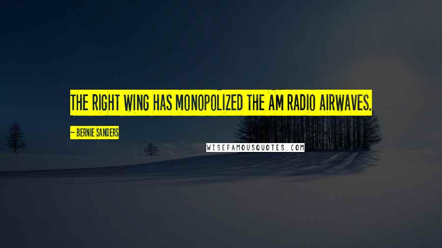 Bernie Sanders Quotes: The right wing has monopolized the AM radio airwaves.