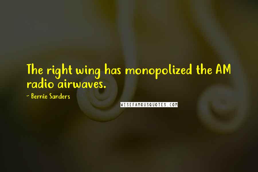 Bernie Sanders Quotes: The right wing has monopolized the AM radio airwaves.