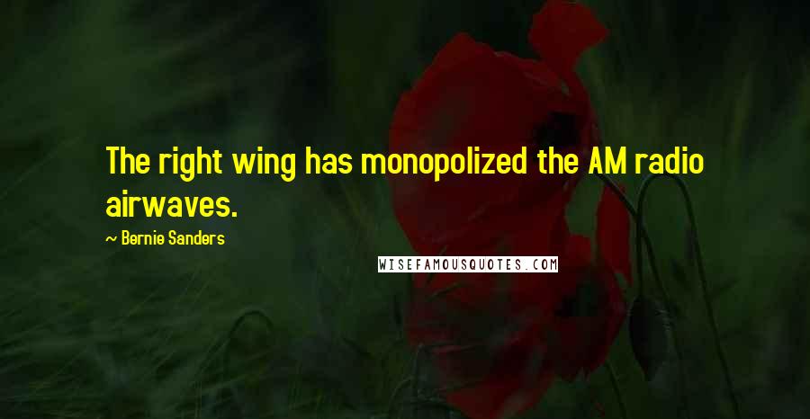 Bernie Sanders Quotes: The right wing has monopolized the AM radio airwaves.