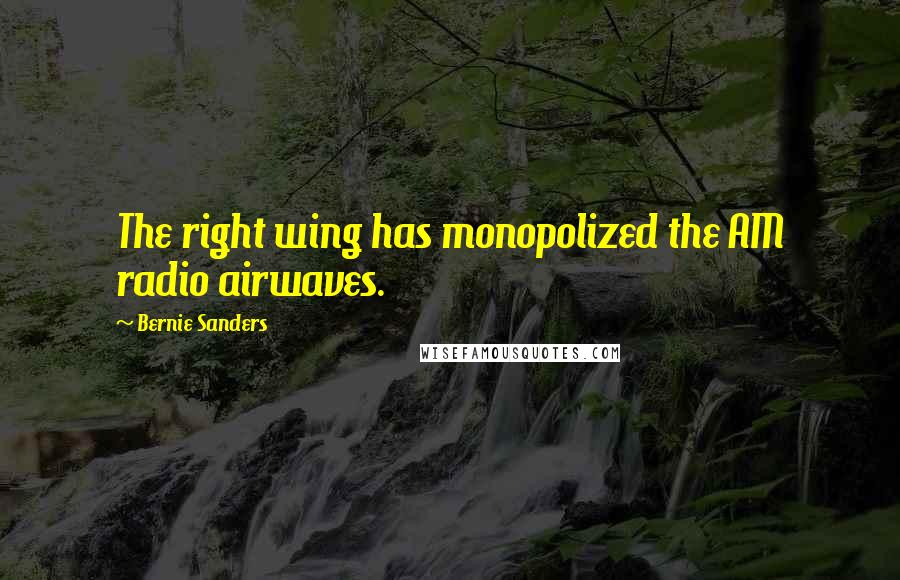 Bernie Sanders Quotes: The right wing has monopolized the AM radio airwaves.