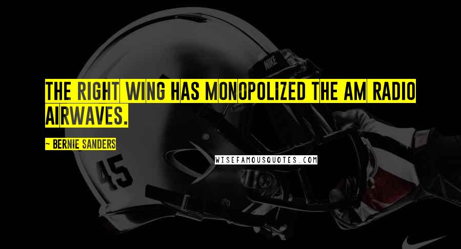 Bernie Sanders Quotes: The right wing has monopolized the AM radio airwaves.