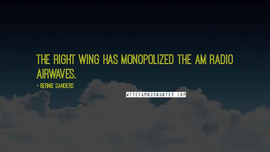 Bernie Sanders Quotes: The right wing has monopolized the AM radio airwaves.