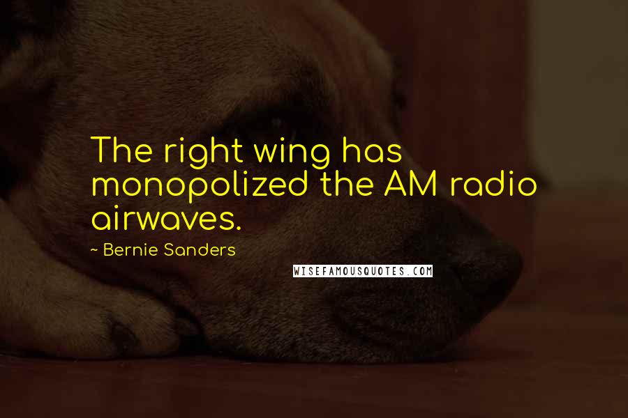 Bernie Sanders Quotes: The right wing has monopolized the AM radio airwaves.